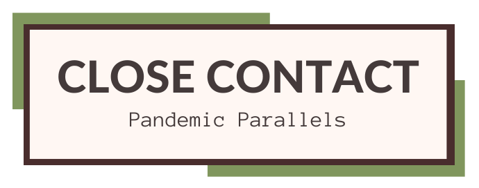 Close Contact: Pandemic Parallels